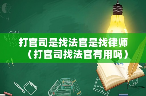 打官司是找法官是找律師（打官司找法官有用嗎）