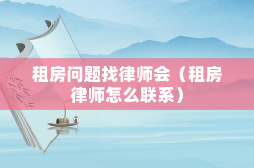 租房問題找律師會(huì)（租房律師怎么聯(lián)系）