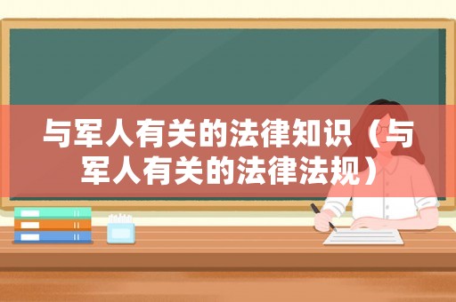與軍人有關的法律知識（與軍人有關的法律法規(guī)）
