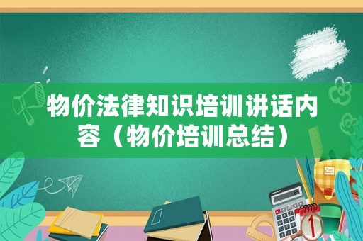 物價(jià)法律知識(shí)培訓(xùn)講話內(nèi)容（物價(jià)培訓(xùn)總結(jié)）