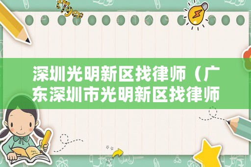 深圳光明新區(qū)找律師（廣東深圳市光明新區(qū)找律師事務所 光明區(qū)律師事務所）