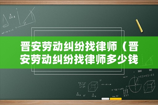 晉安勞動(dòng)糾紛找律師（晉安勞動(dòng)糾紛找律師多少錢）