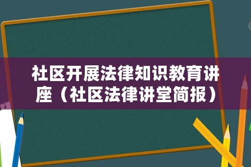 社區(qū)開展法律知識教育講座（社區(qū)法律講堂簡報）