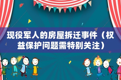 現(xiàn)役軍人的房屋拆遷事件（權(quán)益保護問題需特別關(guān)注）