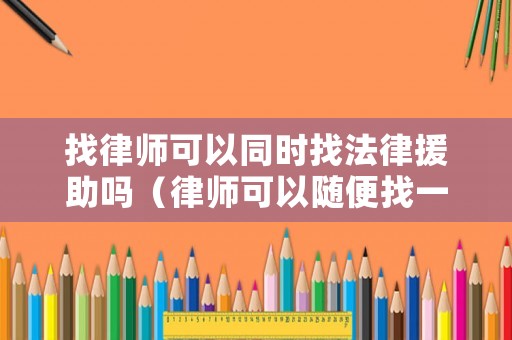 找律師可以同時找法律援助嗎（律師可以隨便找一個嗎）