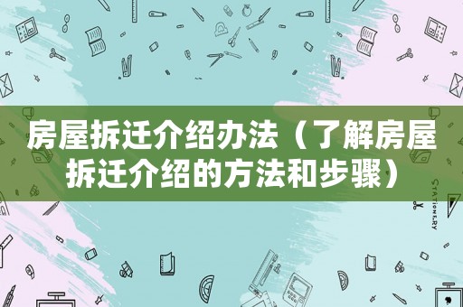 房屋拆遷介紹辦法（了解房屋拆遷介紹的方法和步驟）