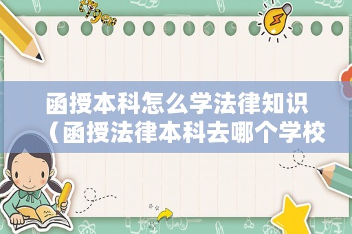 函授本科怎么學(xué)法律知識(shí)（函授法律本科去哪個(gè)學(xué)校比較好）