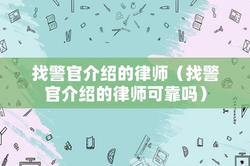 找警官介紹的律師（找警官介紹的律師可靠嗎）