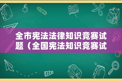 全市憲法法律知識(shí)競(jìng)賽試題（全國憲法知識(shí)競(jìng)賽試題）