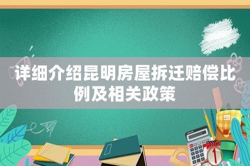 詳細(xì)介紹昆明房屋拆遷賠償比例及相關(guān)政策