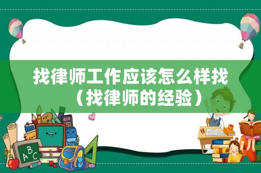 找律師工作應該怎么樣找（找律師的經(jīng)驗）