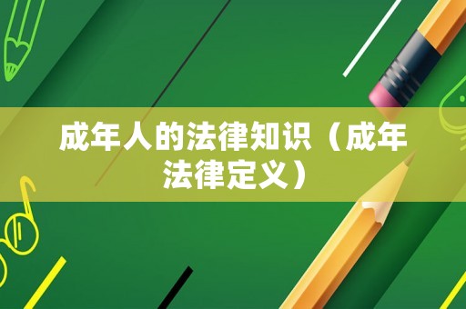 成年人的法律知識（成年法律定義）