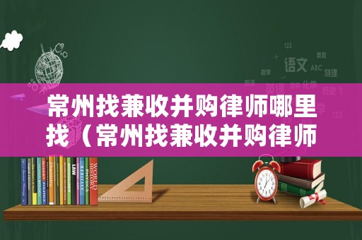 常州找兼收并購律師哪里找（常州找兼收并購律師哪里找啊）