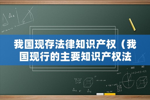 我國(guó)現(xiàn)存法律知識(shí)產(chǎn)權(quán)（我國(guó)現(xiàn)行的主要知識(shí)產(chǎn)權(quán)法律）