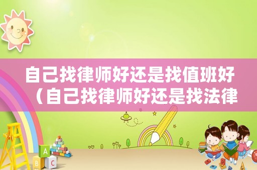 自己找律師好還是找值班好（自己找律師好還是找法律援助）