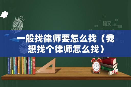 一般找律師要怎么找（我想找個(gè)律師怎么找）