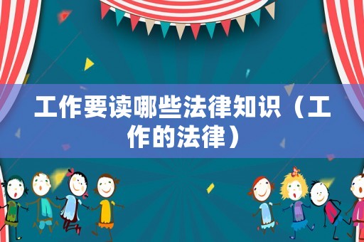 工作要讀哪些法律知識（工作的法律）