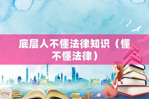 底層人不懂法律知識(shí)（懂不懂法律）