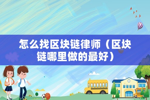 怎么找區(qū)塊鏈律師（區(qū)塊鏈哪里做的最好）