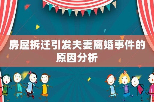 房屋拆遷引發(fā)夫妻離婚事件的原因分析