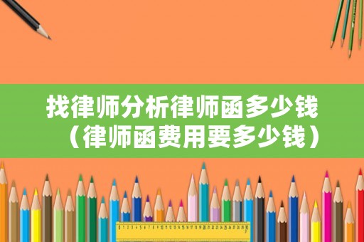 找律師分析律師函多少錢(qián)（律師函費(fèi)用要多少錢(qián)）