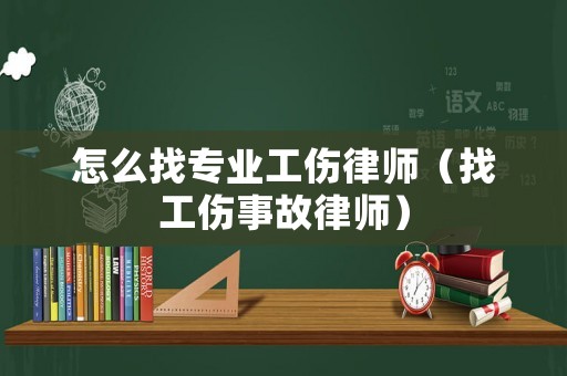 怎么找專業(yè)工傷律師（找工傷事故律師）