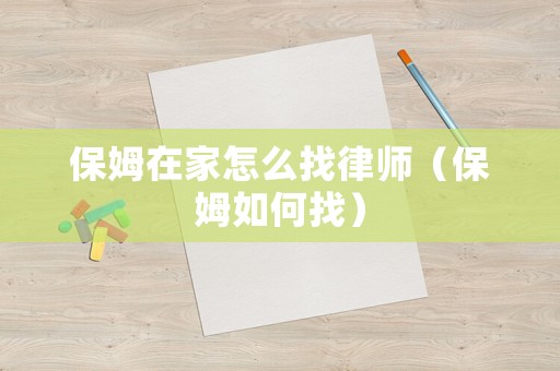 保姆在家怎么找律師（保姆如何找）
