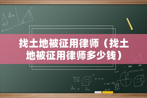 找土地被征用律師（找土地被征用律師多少錢(qián)）