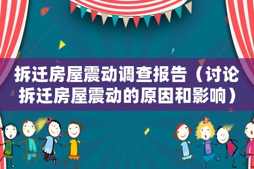 拆遷房屋震動(dòng)調(diào)查報(bào)告（討論拆遷房屋震動(dòng)的原因和影響）