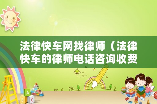 法律快車網(wǎng)找律師（法律快車的律師電話咨詢收費(fèi)嗎）