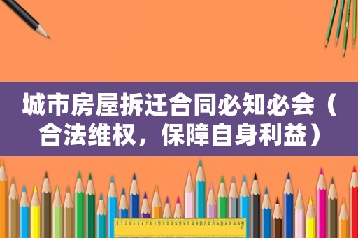 城市房屋拆遷合同必知必會(huì)（合法維權(quán)，保障自身利益）