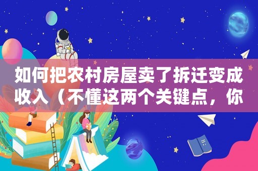 如何把農(nóng)村房屋賣了拆遷變成收入（不懂這兩個關(guān)鍵點(diǎn)，你很可能虧了）
