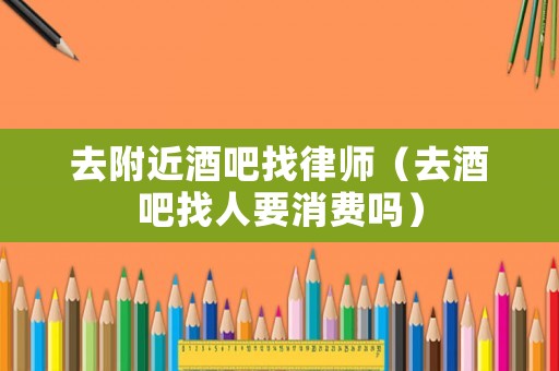 去附近酒吧找律師（去酒吧找人要消費(fèi)嗎）