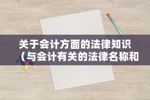 關(guān)于會(huì)計(jì)方面的法律知識(shí)（與會(huì)計(jì)有關(guān)的法律名稱和內(nèi)容）