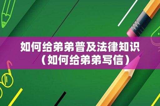 如何給弟弟普及法律知識（如何給弟弟寫信）