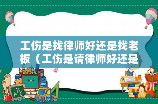 工傷是找律師好還是找老板（工傷是請(qǐng)律師好還是不請(qǐng)呢）