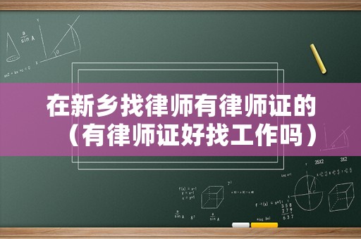 在新鄉(xiāng)找律師有律師證的（有律師證好找工作嗎）