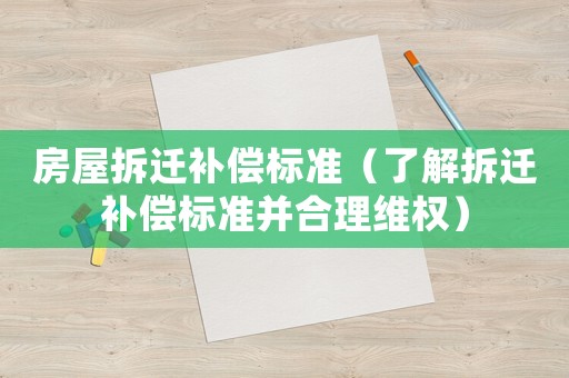 房屋拆遷補償標(biāo)準(zhǔn)（了解拆遷補償標(biāo)準(zhǔn)并合理維權(quán)）