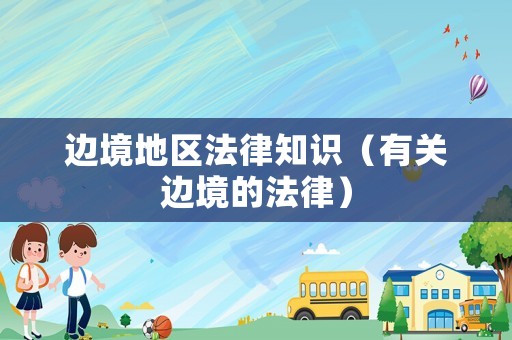邊境地區(qū)法律知識(shí)（有關(guān)邊境的法律）