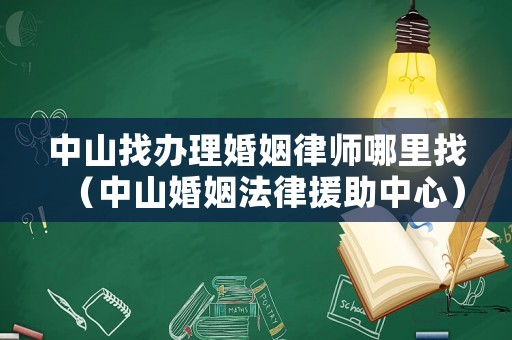 中山找辦理婚姻律師哪里找（中山婚姻法律援助中心）