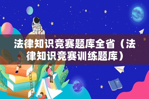 法律知識(shí)競(jìng)賽題庫(kù)全省（法律知識(shí)競(jìng)賽訓(xùn)練題庫(kù)）