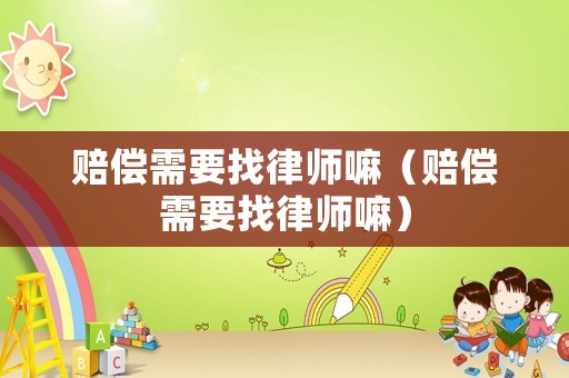 賠償需要找律師嘛（賠償需要找律師嘛）