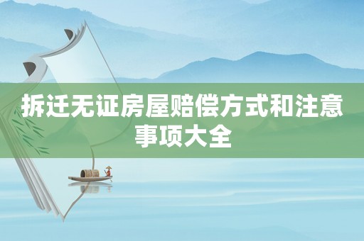 拆遷無(wú)證房屋賠償方式和注意事項(xiàng)大全