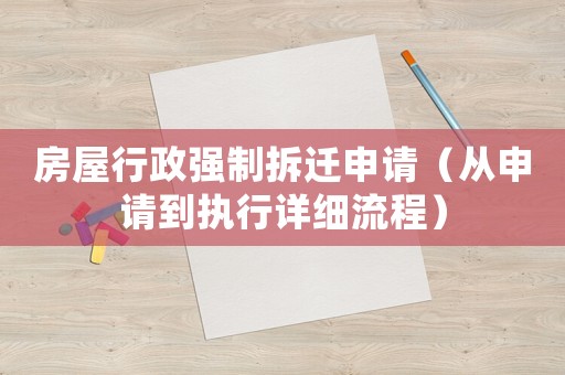 房屋行政強(qiáng)制拆遷申請(qǐng)（從申請(qǐng)到執(zhí)行詳細(xì)流程）