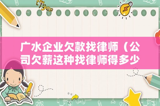 廣水企業(yè)欠款找律師（公司欠薪這種找律師得多少錢）