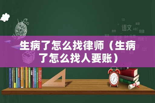 生病了怎么找律師（生病了怎么找人要賬）