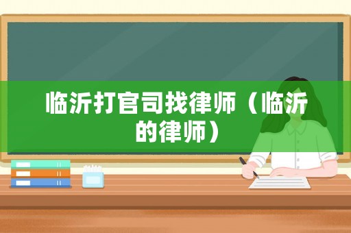 臨沂打官司找律師（臨沂的律師）