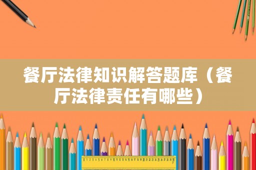 餐廳法律知識解答題庫（餐廳法律責(zé)任有哪些）