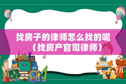 找房子的律師怎么找的呢（找房產(chǎn)官司律師）