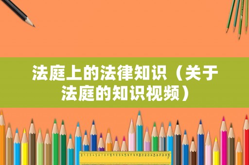 法庭上的法律知識（關(guān)于法庭的知識視頻）